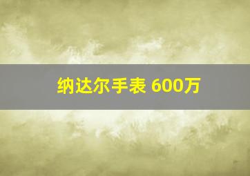 纳达尔手表 600万